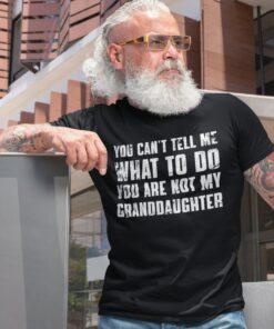 You Can't Tell Me What to Do, You're Not My Granddaughter" A Humorous Grandpa Shirt for the Best Grandfathers